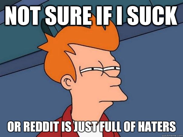 Not sure if I suck Or reddit is just full of haters  Futurama Fry