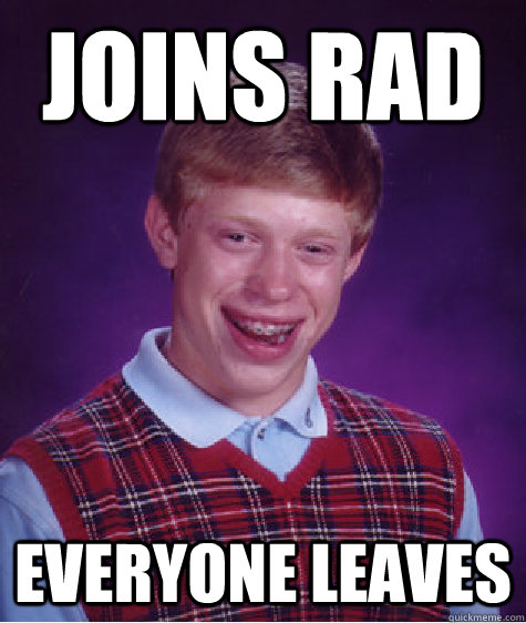 Joins rad everyone leaves - Joins rad everyone leaves  Bad Luck Brian