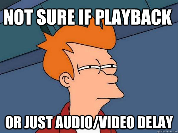 Not sure if playback Or just audio/video delay  Futurama Fry