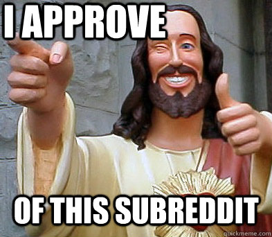 I approve of this subreddit - I approve of this subreddit  Approval Jesus