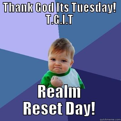 THANK GOD ITS TUESDAY! T.G.I.T REALM RESET DAY! Success Kid