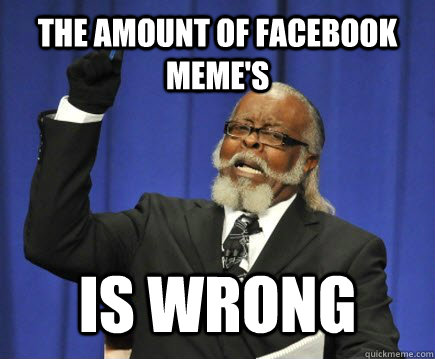 The amount of facebook meme's is wrong  Too Damn High