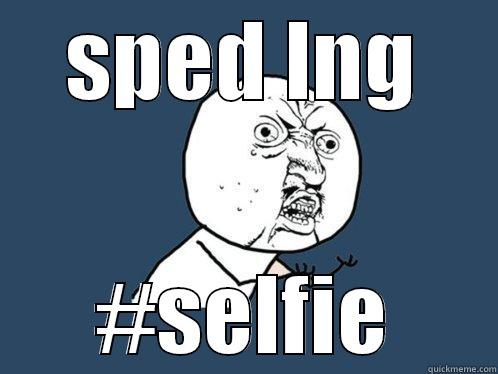 SPED LNG #SELFIE Y U No