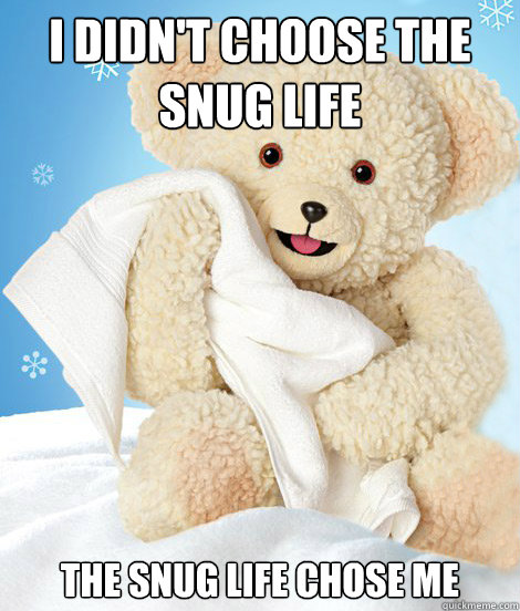 I didn't choose the snug life The snug life chose me - I didn't choose the snug life The snug life chose me  Snug Life