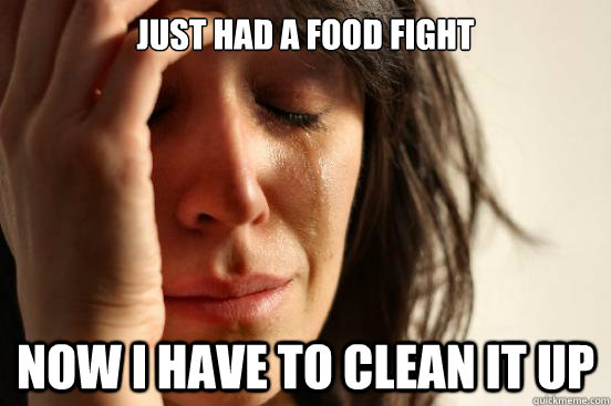 Just had a food fight Now I have to clean it up  First World Problems