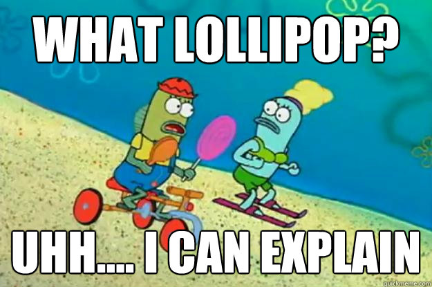What lollipop? Uhh.... I can explain  