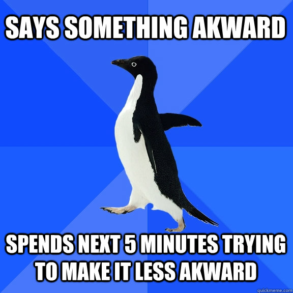 says something akward spends next 5 minutes trying to make it less akward  Socially Awkward Penguin