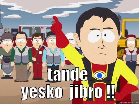  TANDE YESKO  JIBRO !! Captain Hindsight