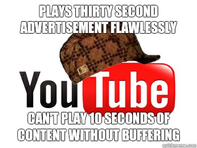 Plays thirty second advertisement flawlessly Can't play 10 seconds of content without buffering - Plays thirty second advertisement flawlessly Can't play 10 seconds of content without buffering  scumbag youtube movies