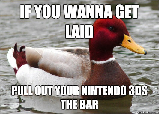 If you wanna get laid Pull out your Nintendo 3ds the bar  Malicious Advice Mallard