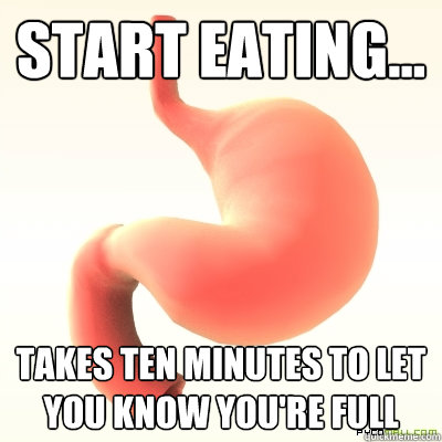 Start eating...  Takes ten minutes to let you know you're full  