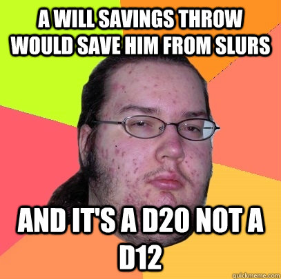 A WILL savings throw would save him from slurs And it's a d20 not a d12  Butthurt Dweller