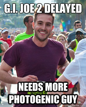 G.I. joe 2 delayed 
 needs more photogenic guy  Ridiculously photogenic guy