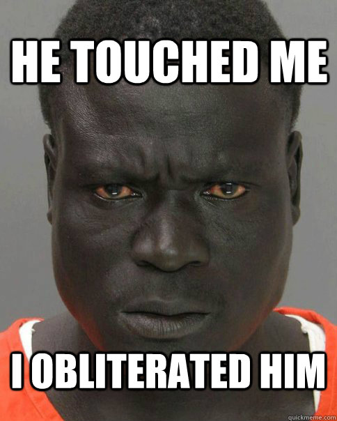 he touched me i obliterated him - he touched me i obliterated him  Threatening Black Man