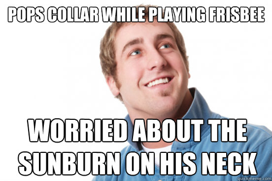 pops collar while playing frisbee worried about the sunburn on his neck  Misunderstood Douchebag