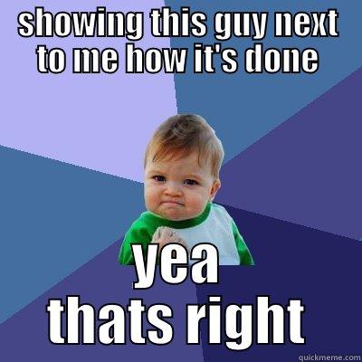 SHOWING THIS GUY NEXT TO ME HOW IT'S DONE YEA THATS RIGHT Success Kid