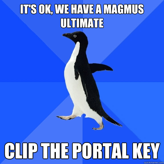 It's ok, we have a magmus ultimate clip the portal key  Socially Awkward Penguin