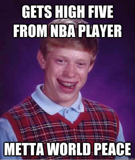 gets high five from nba player metta world peace  Bad Luck Brian