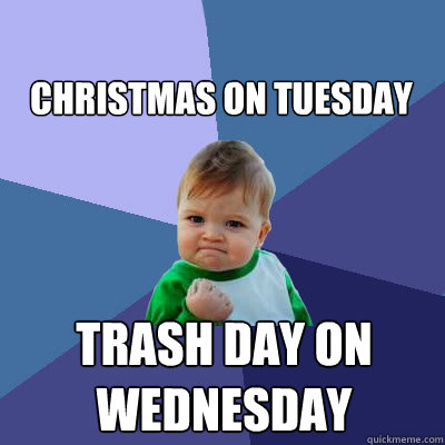 Christmas on Tuesday Trash day on Wednesday  Success Baby