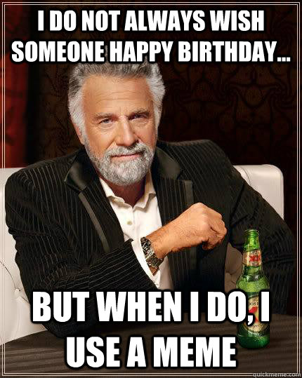 I do not always wish someone happy birthday... But when I do, I use a meme  dos equis guy birthday