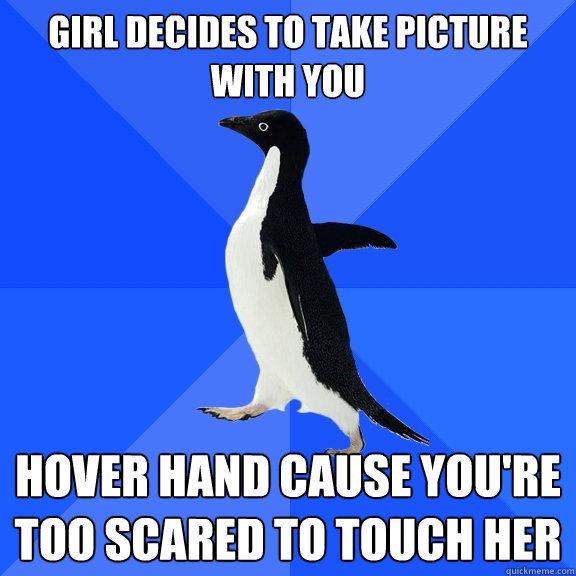Girl decides to take picture with you Hover hand cause you're too scared to touch her  Socially Awkward Penguin