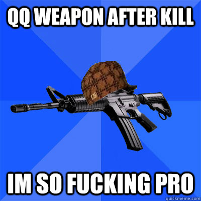QQ weapon after kill Im so fucking pro  Scumbag CS Weapon