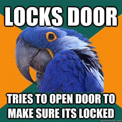 Locks door Tries to open door to make sure its locked - Locks door Tries to open door to make sure its locked  Paranoid Parrot