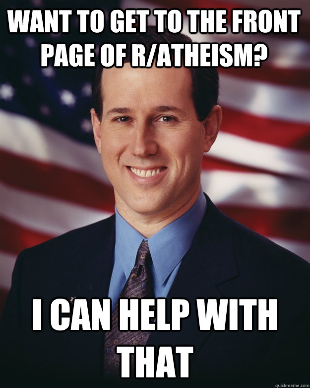 Want to get to the front page of r/atheism? i can help with that  Rick Santorum
