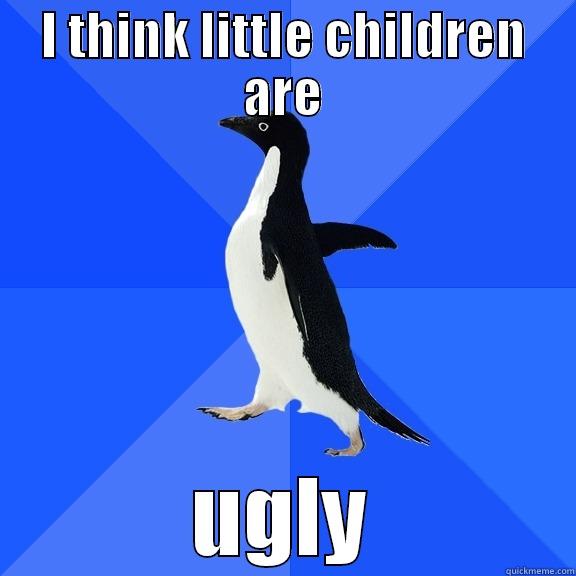 I THINK LITTLE CHILDREN ARE UGLY Socially Awkward Penguin