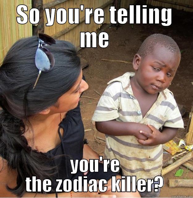 So you're telling me - SO YOU'RE TELLING ME YOU'RE THE ZODIAC KILLER? Skeptical Third World Kid