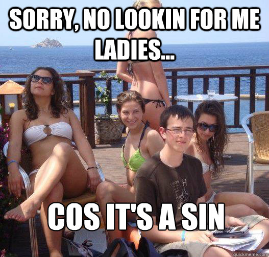 sorry, No lookin for me ladies... cos it's a sin  Priority Peter