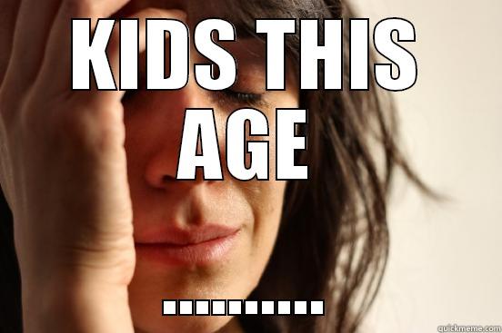 KIDS THIS AGE .......... First World Problems