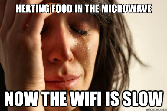 Heating food in the microwave now the wifi is slow  First World Problems