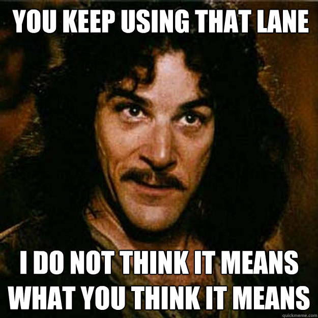  You keep using that lane I do not think it means what you think it means -  You keep using that lane I do not think it means what you think it means  Inigo Montoya