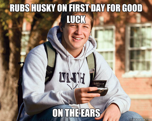 Rubs husky on first day for good luck on the ears  College Freshman
