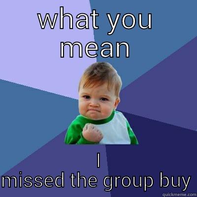 WHAT YOU MEAN  I MISSED THE GROUP BUY Success Kid
