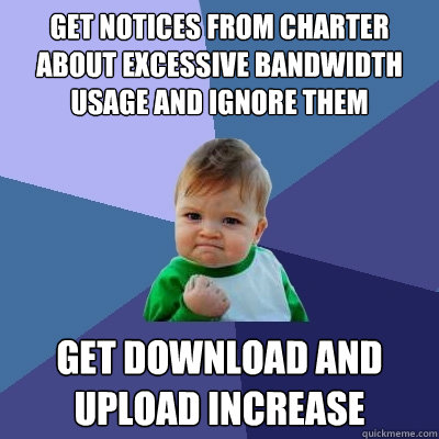 Get notices from Charter about excessive bandwidth usage and ignore them Get Download and upload increase  Success Kid
