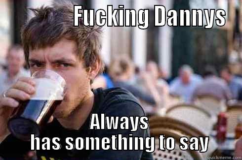                FUCKING DANNYS ALWAYS HAS SOMETHING TO SAY Lazy College Senior