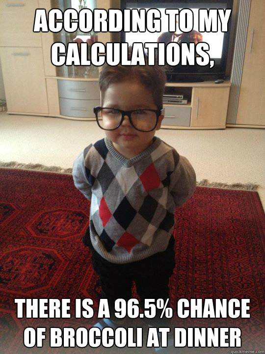 according to my calculations, there is a 96.5% chance of broccoli at dinner  Witty Two Year Old