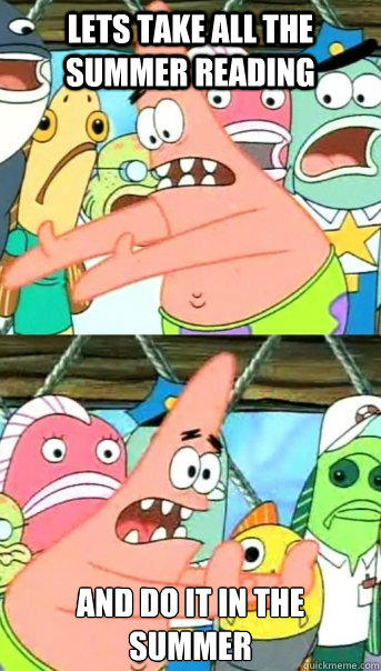 Lets take all the summer reading  and do it in the summer  Push it somewhere else Patrick