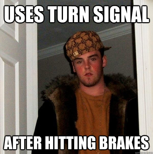 Uses turn signal after hitting brakes  Scumbag Steve