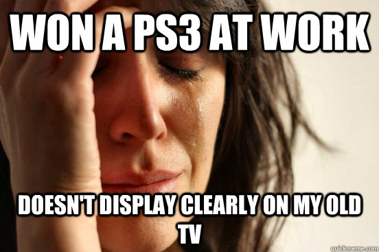 won a ps3 at work Doesn't display clearly on my old tv  First World Problems