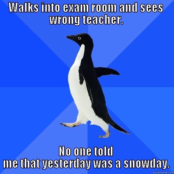 WALKS INTO EXAM ROOM AND SEES WRONG TEACHER. NO ONE TOLD ME THAT YESTERDAY WAS A SNOWDAY. Socially Awkward Penguin