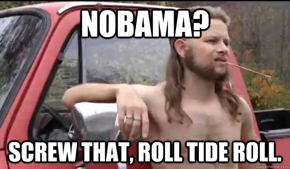 NOBAMA? Screw that, Roll Tide roll. - NOBAMA? Screw that, Roll Tide roll.  Socially Liberal Redneck
