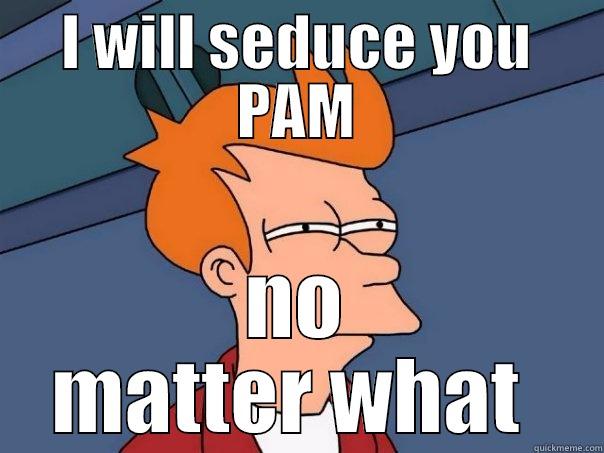 I WILL SEDUCE YOU PAM NO MATTER WHAT  Futurama Fry