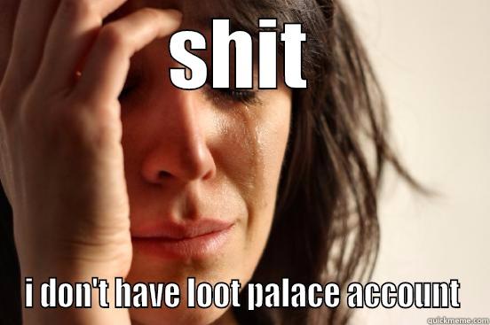 SHIT I DON'T HAVE LOOT PALACE ACCOUNT First World Problems