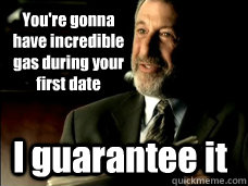 You're gonna have incredible gas during your first date I guarantee it  Mens Warehouse Guy