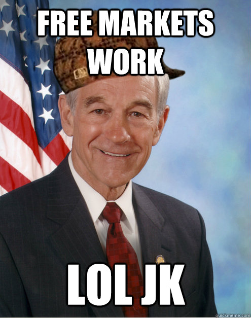 Free markets work lol jk - Free markets work lol jk  Scumbag Ron Paul