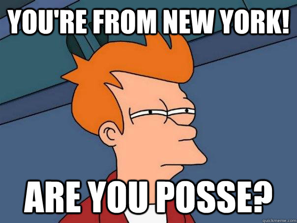 You're from New York! Are you Posse?  Futurama Fry
