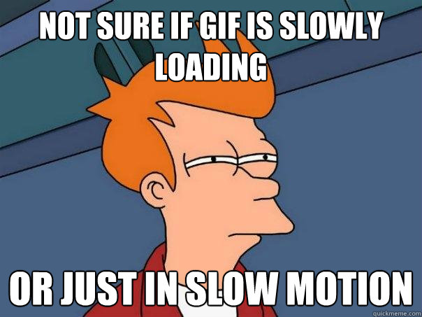 Not sure if Gif is slowly loading or just in slow motion - Not sure if Gif is slowly loading or just in slow motion  Futurama Fry